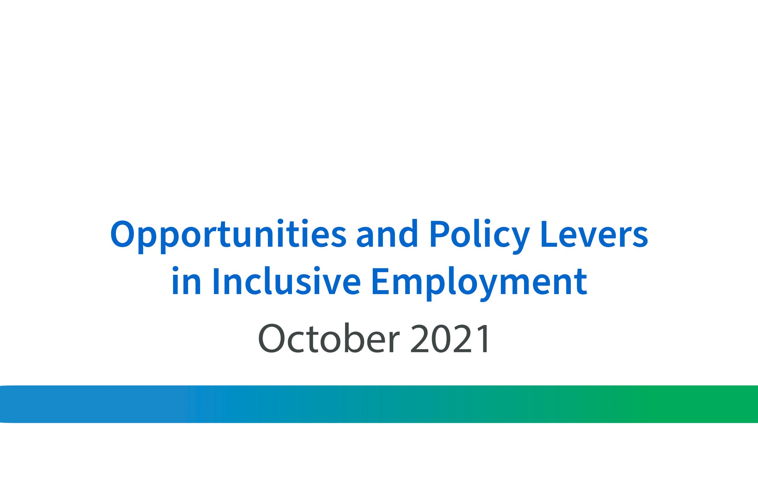 On a white background, in the middle of the image in blue the text reads, "Opportunities and Policy Levers in Inclusive Employment". The text below it in black reads, "October 2021." Below that is a decorative bar in blue and green colors.