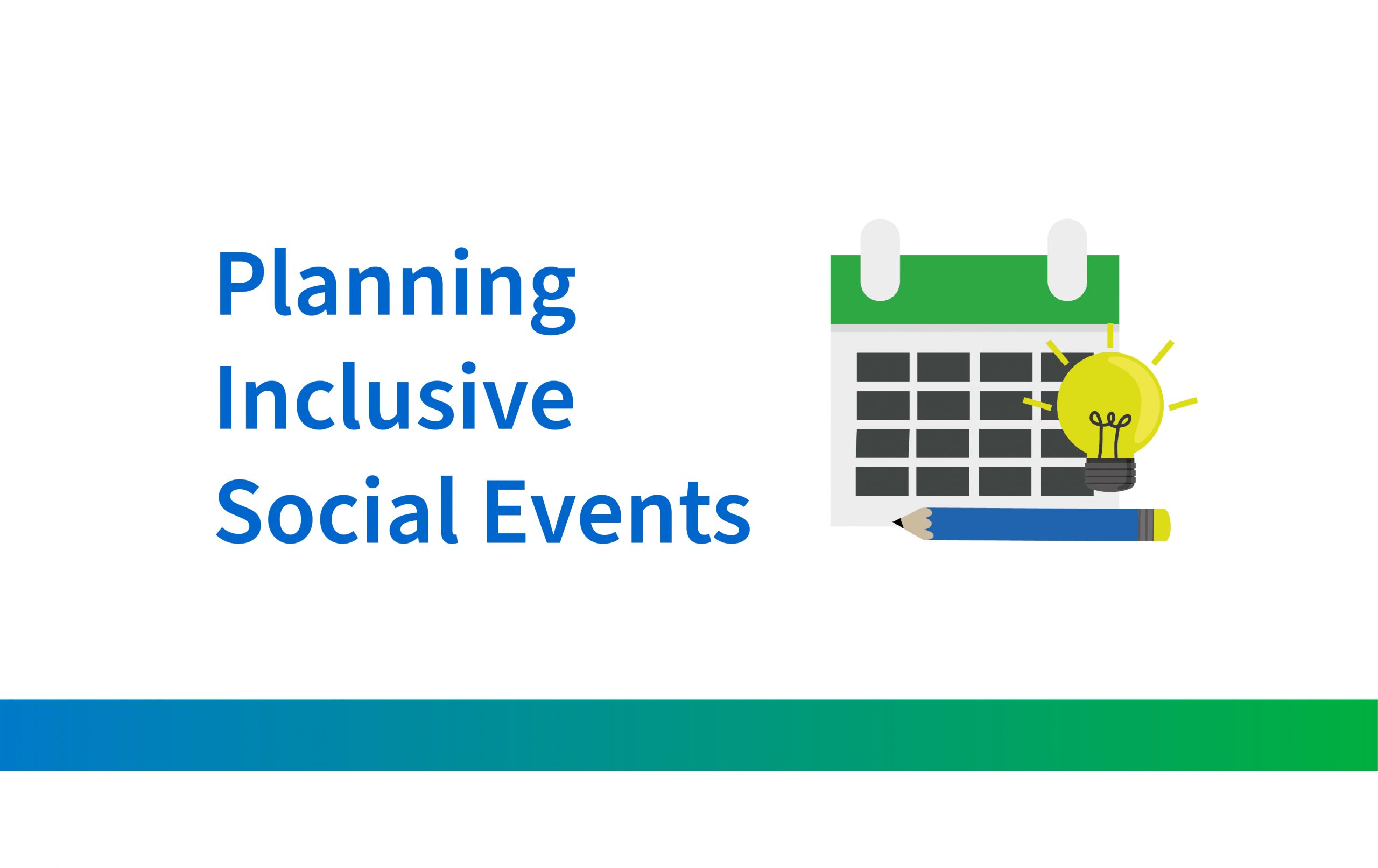 The image features a white background with a horizontal blue-to-green gradient stripe at the bottom. On the left side, bold blue text reads "Planning Inclusive Social Events." To the right, there is a graphic of a stylized calendar with a green top and white grid boxes. A pencil with a blue body and yellow eraser is positioned at the base of the calendar. Above the pencil, a bright yellow light bulb with rays emanating from it is superimposed on the calendar, signifying ideas or creativity.